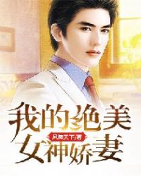 我的绝美女神娇妻我的绝美女神娇妻